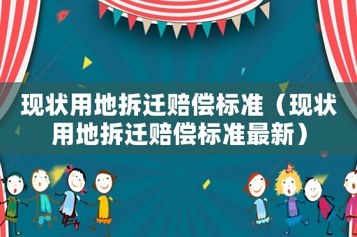 現(xiàn)狀用地拆遷賠償標(biāo)準(zhǔn)（現(xiàn)狀用地拆遷賠償標(biāo)準(zhǔn)最新）