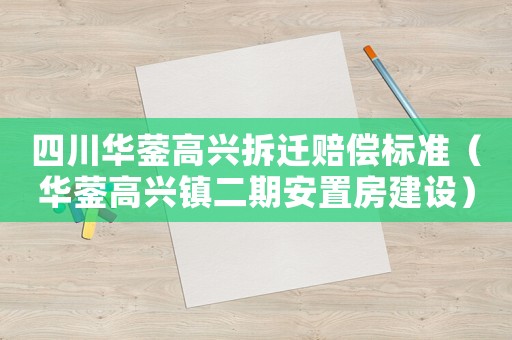 四川華鎣高興拆遷賠償標準（華鎣高興鎮(zhèn)二期安置房建設）