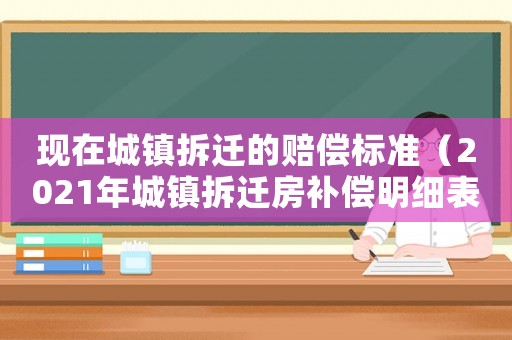現(xiàn)在城鎮(zhèn)拆遷的賠償標(biāo)準(zhǔn)（2021年城鎮(zhèn)拆遷房補(bǔ)償明細(xì)表）