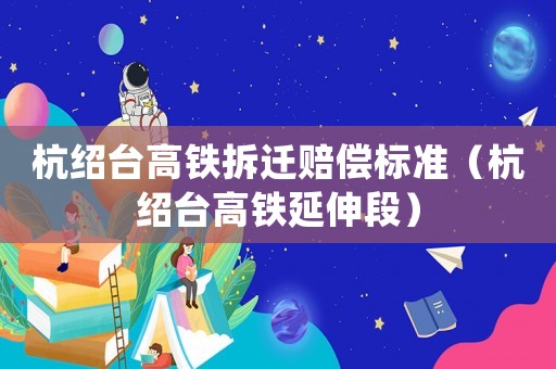 杭紹臺(tái)高鐵拆遷賠償標(biāo)準(zhǔn)（杭紹臺(tái)高鐵延伸段）