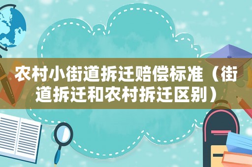 農(nóng)村小街道拆遷賠償標(biāo)準(zhǔn)（街道拆遷和農(nóng)村拆遷區(qū)別）