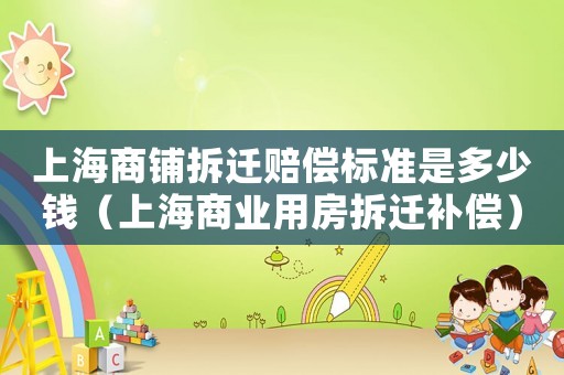 上海商鋪拆遷賠償標(biāo)準(zhǔn)是多少錢（上海商業(yè)用房拆遷補(bǔ)償）