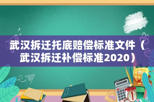 武漢拆遷托底賠償標(biāo)準(zhǔn)文件（武漢拆遷補(bǔ)償標(biāo)準(zhǔn)2020）