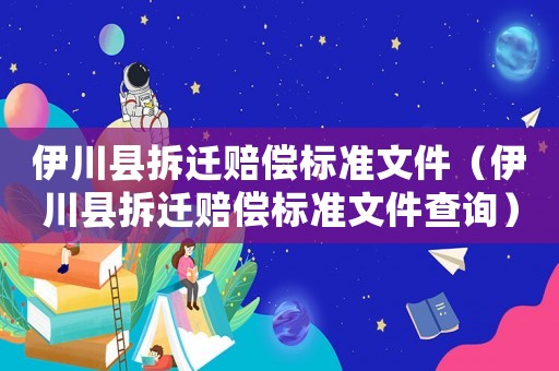 伊川縣拆遷賠償標(biāo)準(zhǔn)文件（伊川縣拆遷賠償標(biāo)準(zhǔn)文件查詢）