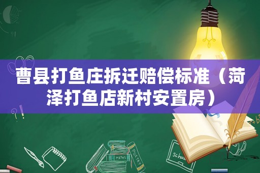 曹縣打魚莊拆遷賠償標(biāo)準(zhǔn)（菏澤打魚店新村安置房）