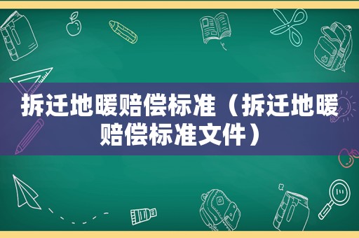 拆遷地暖賠償標(biāo)準(zhǔn)（拆遷地暖賠償標(biāo)準(zhǔn)文件）