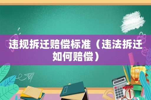 違規(guī)拆遷賠償標準（違法拆遷如何賠償）