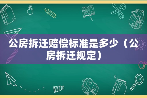 公房拆遷賠償標準是多少（公房拆遷規(guī)定）