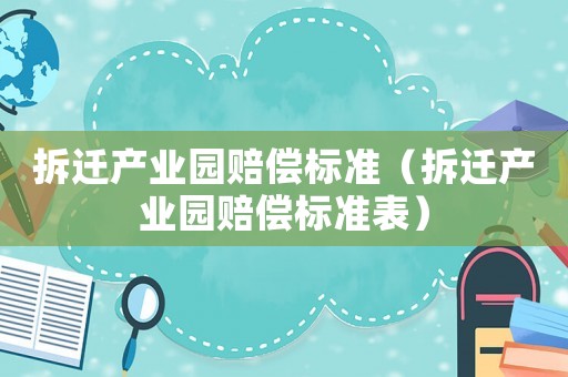 拆遷產(chǎn)業(yè)園賠償標準（拆遷產(chǎn)業(yè)園賠償標準表）
