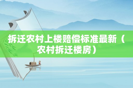 拆遷農(nóng)村上樓賠償標(biāo)準(zhǔn)最新（農(nóng)村拆遷樓房）