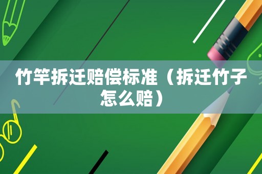 竹竿拆遷賠償標(biāo)準(zhǔn)（拆遷竹子怎么賠）