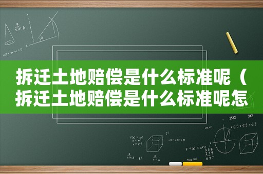 拆遷土地賠償是什么標(biāo)準(zhǔn)呢（拆遷土地賠償是什么標(biāo)準(zhǔn)呢怎么算）