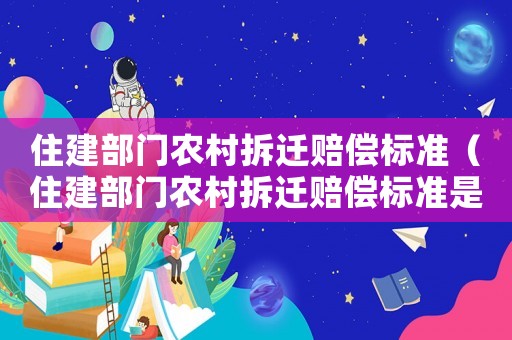 住建部門農(nóng)村拆遷賠償標(biāo)準(zhǔn)（住建部門農(nóng)村拆遷賠償標(biāo)準(zhǔn)是多少）