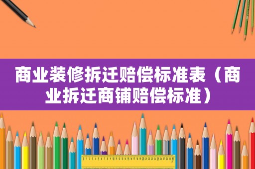 商業(yè)裝修拆遷賠償標(biāo)準(zhǔn)表（商業(yè)拆遷商鋪賠償標(biāo)準(zhǔn)）