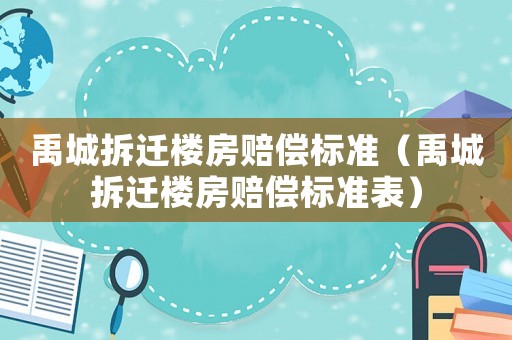 禹城拆遷樓房賠償標(biāo)準(zhǔn)（禹城拆遷樓房賠償標(biāo)準(zhǔn)表）