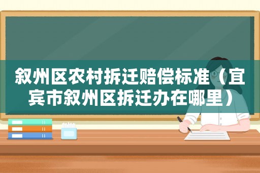 敘州區(qū)農村拆遷賠償標準（宜賓市敘州區(qū)拆遷辦在哪里）