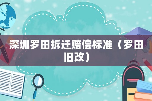 深圳羅田拆遷賠償標(biāo)準(zhǔn)（羅田舊改）