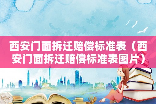西安門(mén)面拆遷賠償標(biāo)準(zhǔn)表（西安門(mén)面拆遷賠償標(biāo)準(zhǔn)表圖片）