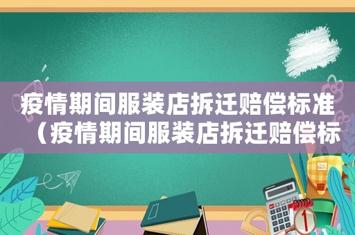 疫情期間服裝店拆遷賠償標(biāo)準(zhǔn)（疫情期間服裝店拆遷賠償標(biāo)準(zhǔn)是多少）
