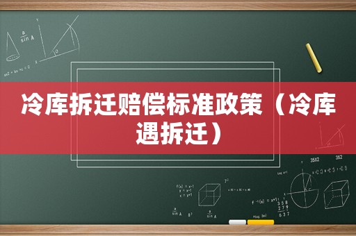 冷庫拆遷賠償標(biāo)準(zhǔn)政策（冷庫遇拆遷）