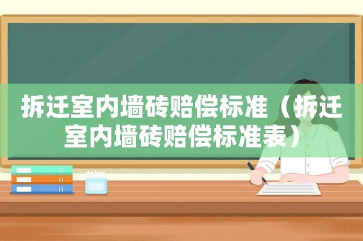 拆遷室內(nèi)墻磚賠償標(biāo)準(zhǔn)（拆遷室內(nèi)墻磚賠償標(biāo)準(zhǔn)表）