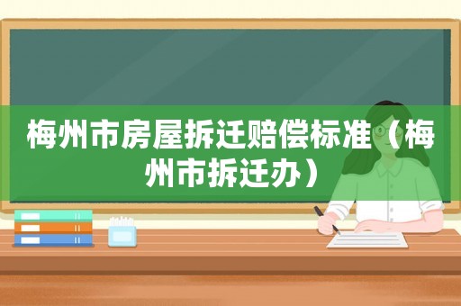 梅州市房屋拆遷賠償標(biāo)準(zhǔn)（梅州市拆遷辦）