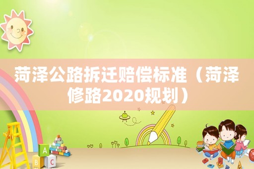 菏澤公路拆遷賠償標(biāo)準(zhǔn)（菏澤修路2020規(guī)劃）