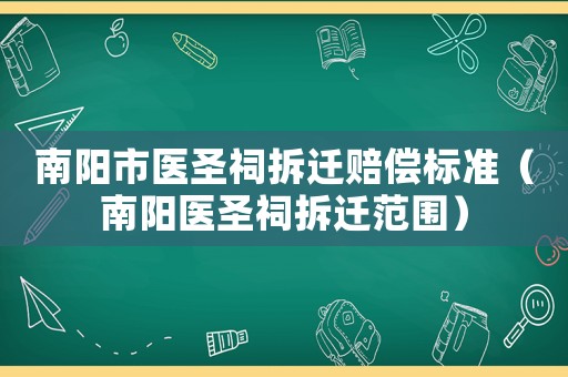 南陽(yáng)市醫(yī)圣祠拆遷賠償標(biāo)準(zhǔn)（南陽(yáng)醫(yī)圣祠拆遷范圍）