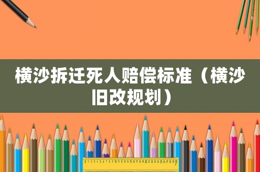 橫沙拆遷死人賠償標(biāo)準(zhǔn)（橫沙舊改規(guī)劃）