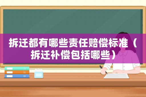 拆遷都有哪些責(zé)任賠償標(biāo)準(zhǔn)（拆遷補償包括哪些）