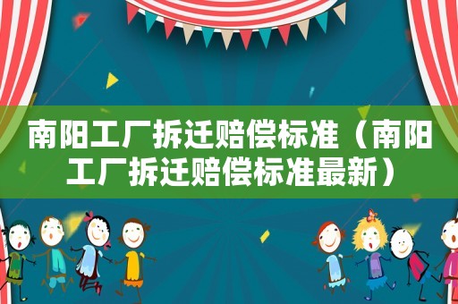 南陽工廠拆遷賠償標準（南陽工廠拆遷賠償標準最新）