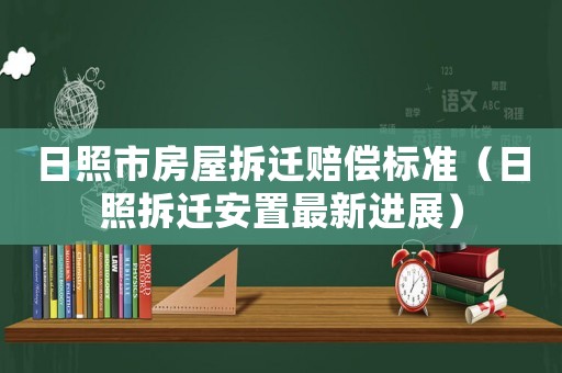 日照市房屋拆遷賠償標(biāo)準(zhǔn)（日照拆遷安置最新進(jìn)展）