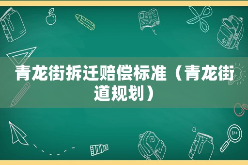 青龍街拆遷賠償標準（青龍街道規(guī)劃）