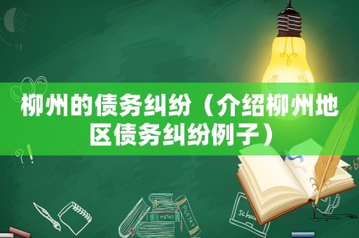 柳州的債務(wù)糾紛（介紹柳州地區(qū)債務(wù)糾紛例子）
