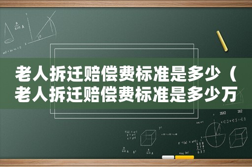 老人拆遷賠償費標(biāo)準(zhǔn)是多少（老人拆遷賠償費標(biāo)準(zhǔn)是多少萬）