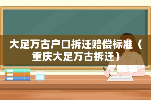 大足萬(wàn)古戶口拆遷賠償標(biāo)準(zhǔn)（重慶大足萬(wàn)古拆遷）