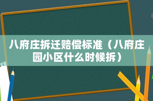 八府莊拆遷賠償標(biāo)準(zhǔn)（八府莊園小區(qū)什么時(shí)候拆）