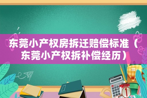 東莞小產(chǎn)權(quán)房拆遷賠償標(biāo)準(zhǔn)（東莞小產(chǎn)權(quán)拆補(bǔ)償經(jīng)歷）