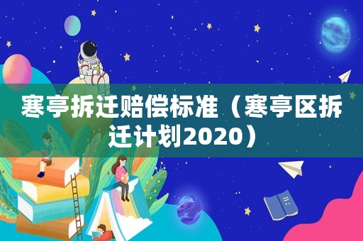 寒亭拆遷賠償標準（寒亭區(qū)拆遷計劃2020）