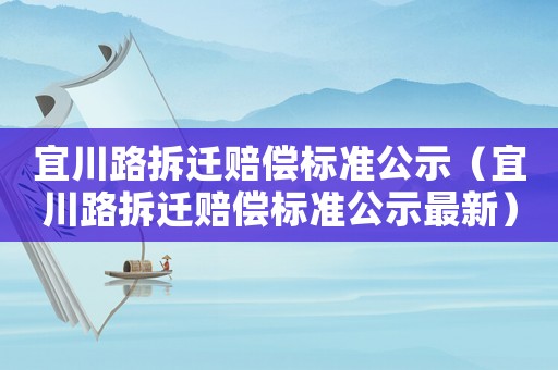 宜川路拆遷賠償標(biāo)準(zhǔn)公示（宜川路拆遷賠償標(biāo)準(zhǔn)公示最新）
