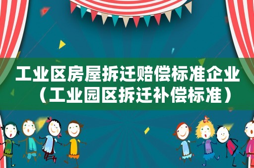 工業(yè)區(qū)房屋拆遷賠償標準企業(yè)（工業(yè)園區(qū)拆遷補償標準）