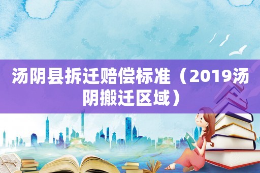 湯陰縣拆遷賠償標(biāo)準(zhǔn)（2019湯陰搬遷區(qū)域）