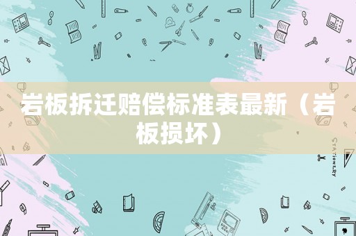 巖板拆遷賠償標(biāo)準(zhǔn)表最新（巖板損壞）