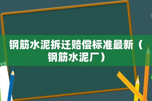 鋼筋水泥拆遷賠償標(biāo)準(zhǔn)最新（鋼筋水泥廠）