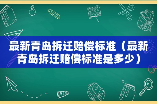最新青島拆遷賠償標(biāo)準(zhǔn)（最新青島拆遷賠償標(biāo)準(zhǔn)是多少）