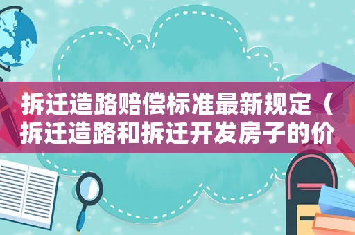 拆遷造路賠償標準最新規(guī)定（拆遷造路和拆遷開發(fā)房子的價格一樣嗎）