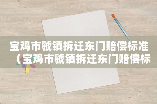 寶雞市虢鎮(zhèn)拆遷東門賠償標(biāo)準(zhǔn)（寶雞市虢鎮(zhèn)拆遷東門賠償標(biāo)準(zhǔn)是多少）