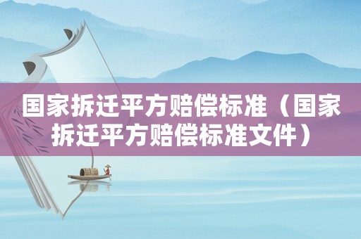 國家拆遷平方賠償標(biāo)準(zhǔn)（國家拆遷平方賠償標(biāo)準(zhǔn)文件）