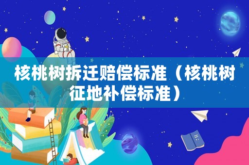 核桃樹拆遷賠償標準（核桃樹征地補償標準）