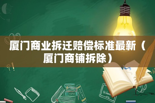 廈門(mén)商業(yè)拆遷賠償標(biāo)準(zhǔn)最新（廈門(mén)商鋪拆除）